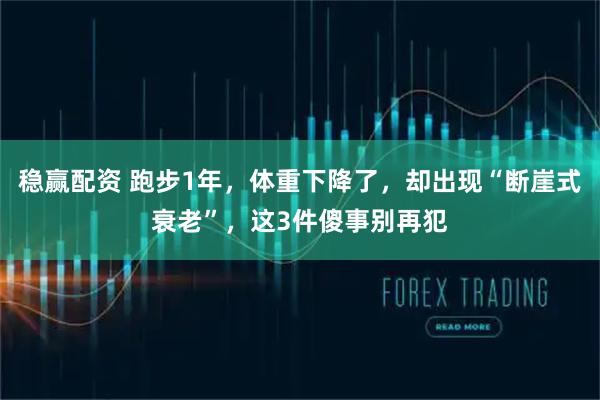 稳赢配资 跑步1年，体重下降了，却出现“断崖式衰老”，这3件傻事别再犯