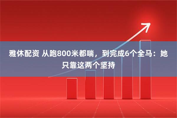 雅休配资 从跑800米都喘，到完成6个全马：她只靠这两个坚持