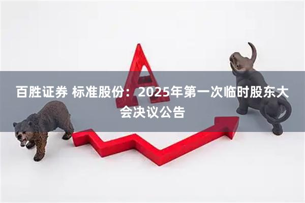 百胜证券 标准股份：2025年第一次临时股东大会决议公告