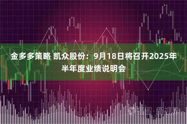 金多多策略 凯众股份：9月18日将召开2025年半年度业绩说明会