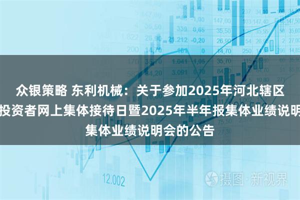 众银策略 东利机械：关于参加2025年河北辖区上市公司投资者网上集体接待日暨2025年半年报集体业绩说明会的公告