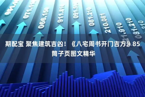 期配宝 聚焦建筑吉凶！《八宅周书开门吉方》85 筒子页图文精华