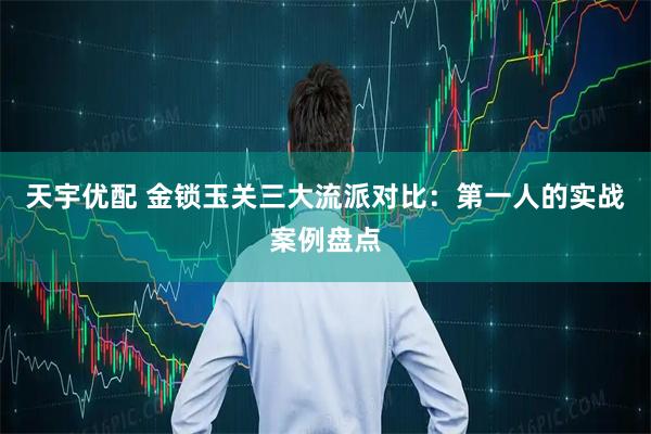 天宇优配 金锁玉关三大流派对比：第一人的实战案例盘点