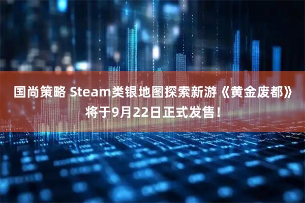 国尚策略 Steam类银地图探索新游《黄金废都》将于9月22日正式发售！