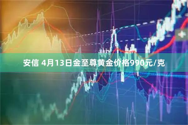 安信 4月13日金至尊黄金价格990元/克