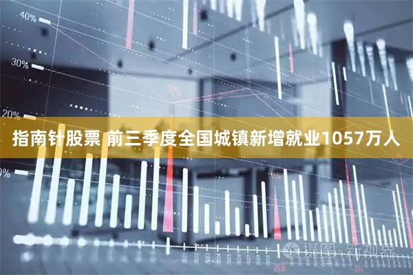 指南针股票 前三季度全国城镇新增就业1057万人
