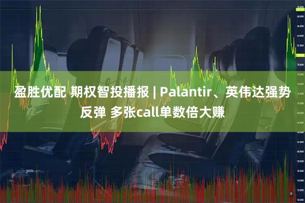 盈胜优配 期权智投播报 | Palantir、英伟达强势反弹 多张call单数倍大赚
