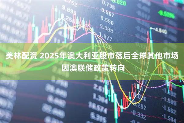 美林配资 2025年澳大利亚股市落后全球其他市场 因澳联储政策转向
