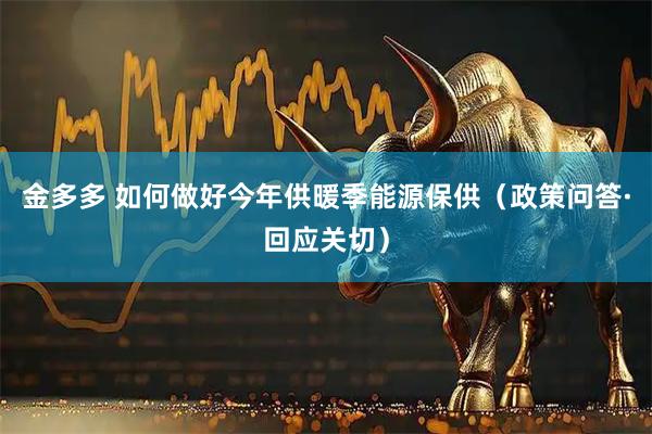 金多多 如何做好今年供暖季能源保供（政策问答·回应关切）