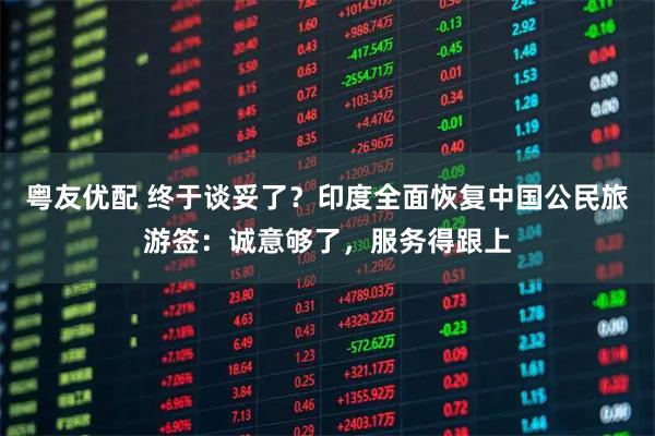 粤友优配 终于谈妥了？印度全面恢复中国公民旅游签：诚意够了，服务得跟上