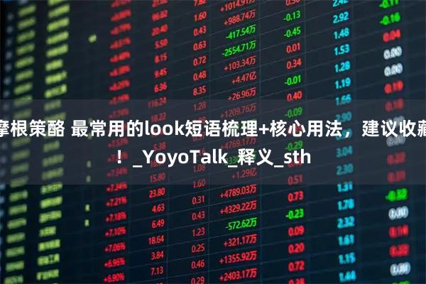 摩根策酪 最常用的look短语梳理+核心用法，建议收藏！_YoyoTalk_释义_sth